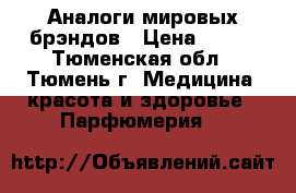 Аналоги мировых брэндов › Цена ­ 800 - Тюменская обл., Тюмень г. Медицина, красота и здоровье » Парфюмерия   